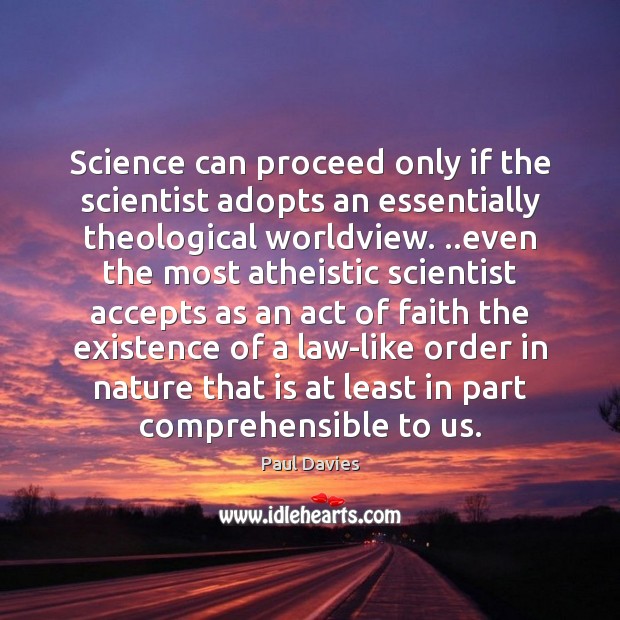 Science can proceed only if the scientist adopts an essentially theological worldview. .. Paul Davies Picture Quote