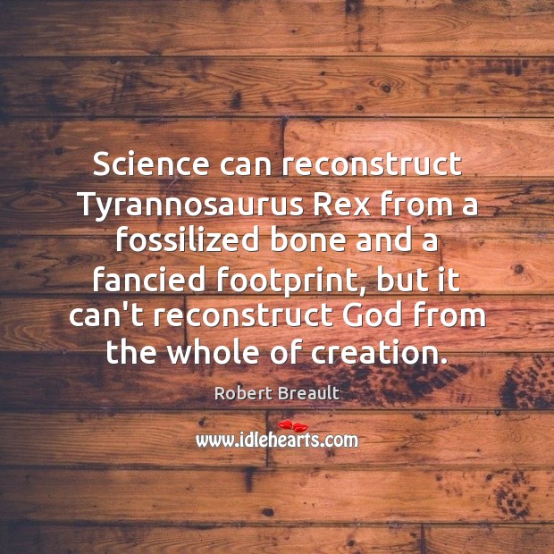 Science can reconstruct Tyrannosaurus Rex from a fossilized bone and a fancied Robert Breault Picture Quote