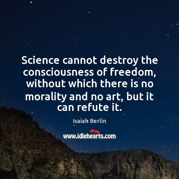 Science cannot destroy the consciousness of freedom, without which there is no Isaiah Berlin Picture Quote