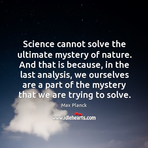 Science cannot solve the ultimate mystery of nature. Max Planck Picture Quote