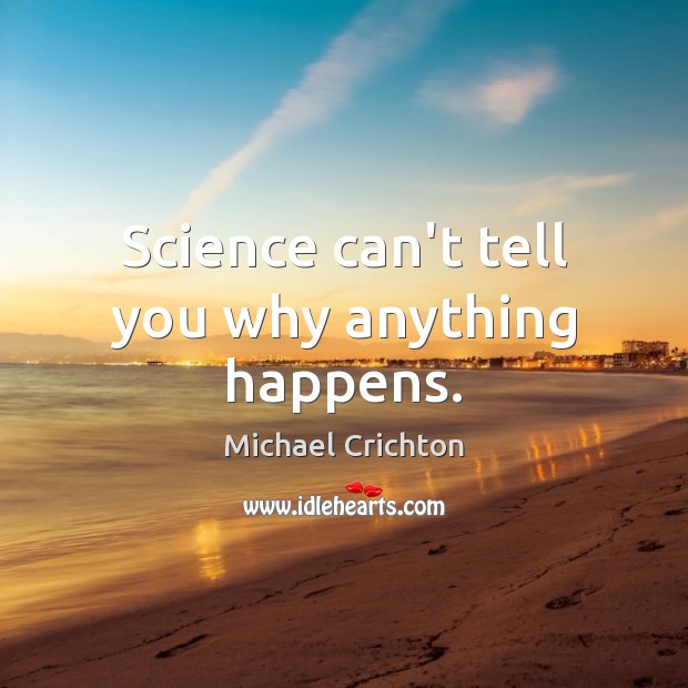 Science can’t tell you why anything happens. Michael Crichton Picture Quote