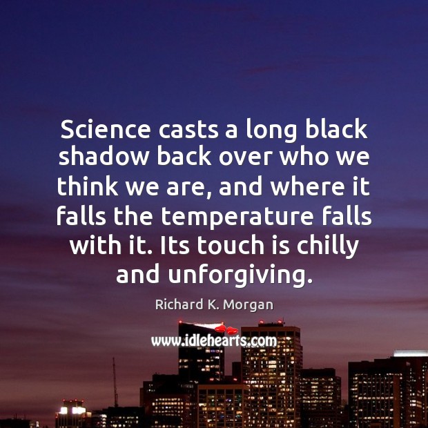 Science casts a long black shadow back over who we think we Richard K. Morgan Picture Quote
