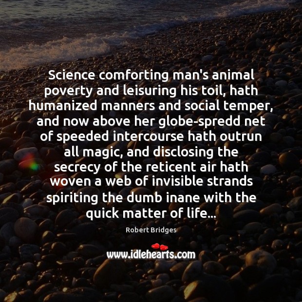 Science comforting man’s animal poverty and leisuring his toil, hath humanized manners Robert Bridges Picture Quote