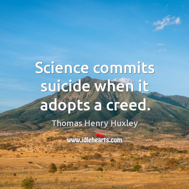 Science commits suicide when it adopts a creed. Thomas Henry Huxley Picture Quote