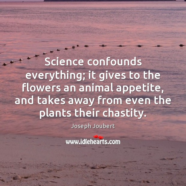 Science confounds everything; it gives to the flowers an animal appetite, and Joseph Joubert Picture Quote