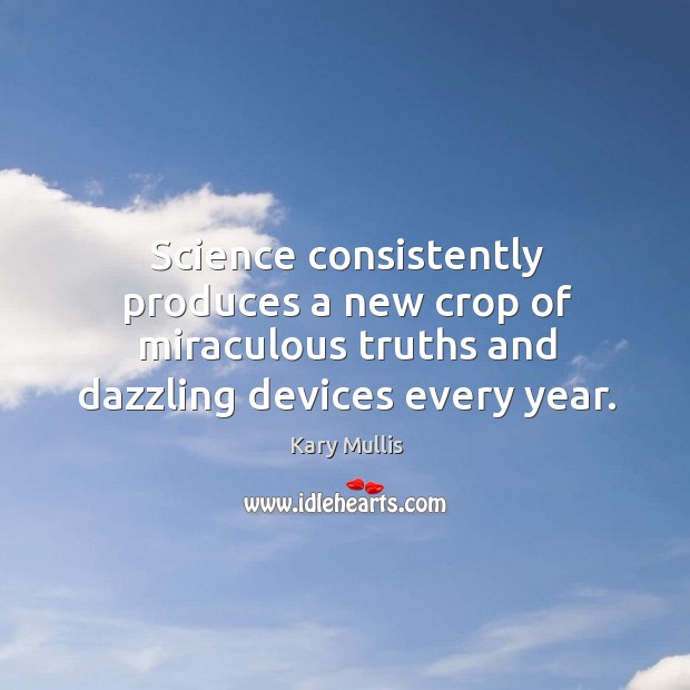 Science consistently produces a new crop of miraculous truths and dazzling devices every year. Kary Mullis Picture Quote