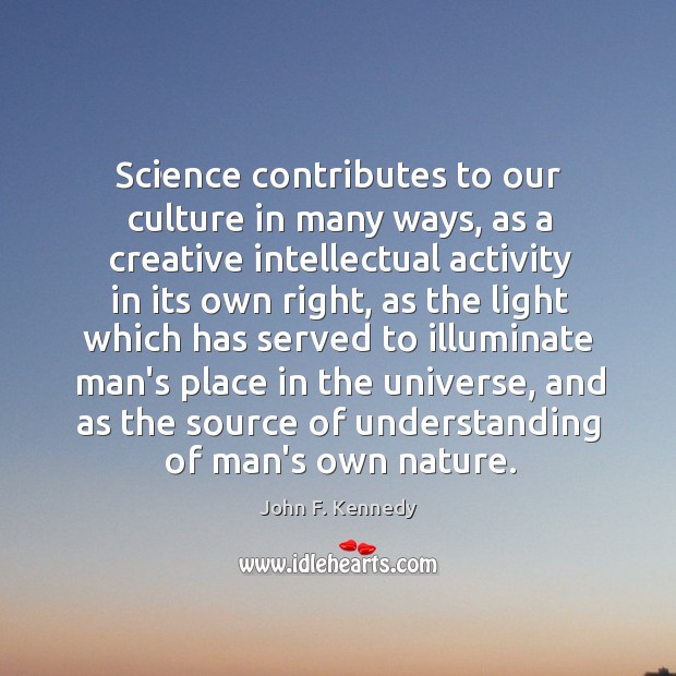 Science contributes to our culture in many ways, as a creative intellectual John F. Kennedy Picture Quote