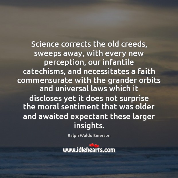Science corrects the old creeds, sweeps away, with every new perception, our Image
