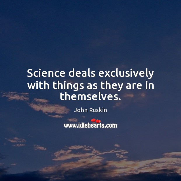 Science deals exclusively with things as they are in themselves. John Ruskin Picture Quote