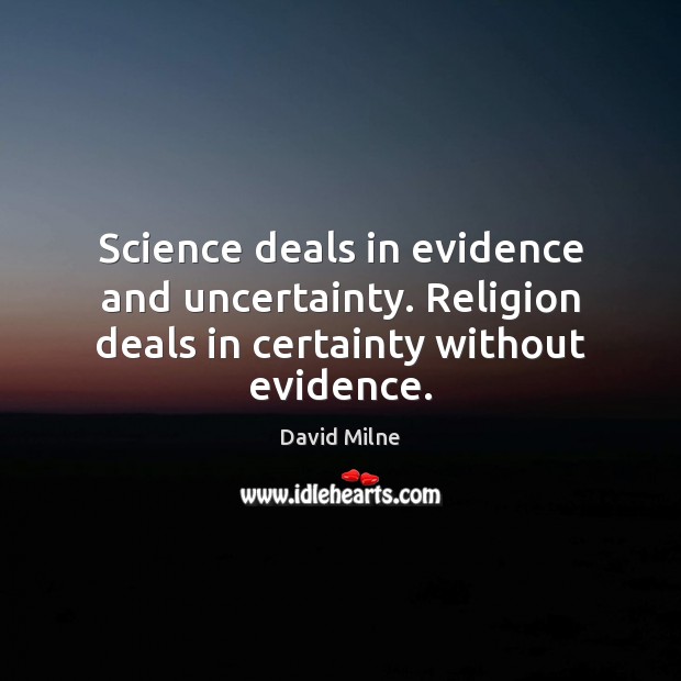 Science deals in evidence and uncertainty. Religion deals in certainty without evidence. David Milne Picture Quote