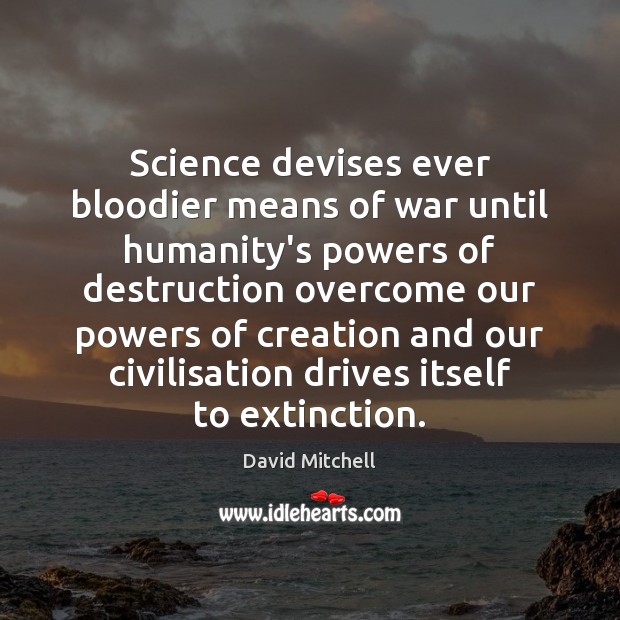 Science devises ever bloodier means of war until humanity’s powers of destruction David Mitchell Picture Quote