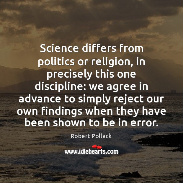 Science differs from politics or religion, in precisely this one discipline: we Robert Pollack Picture Quote