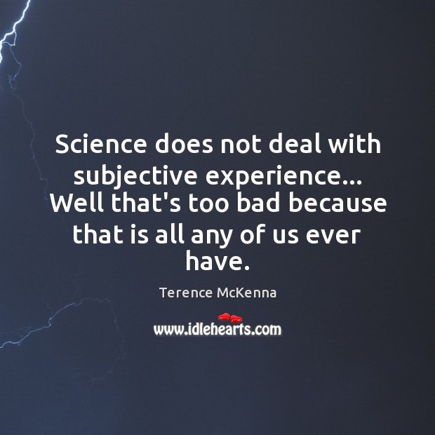 Science does not deal with subjective experience… Well that’s too bad because Terence McKenna Picture Quote