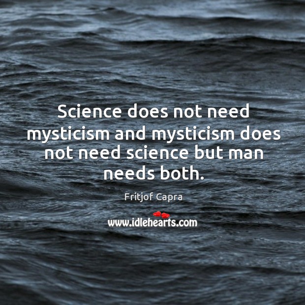 Science does not need mysticism and mysticism does not need science but man needs both. Image