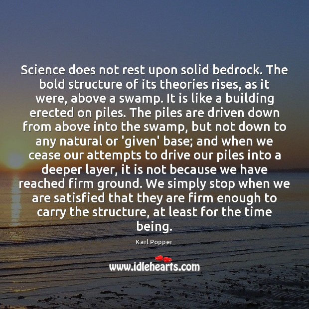 Science does not rest upon solid bedrock. The bold structure of its Karl Popper Picture Quote