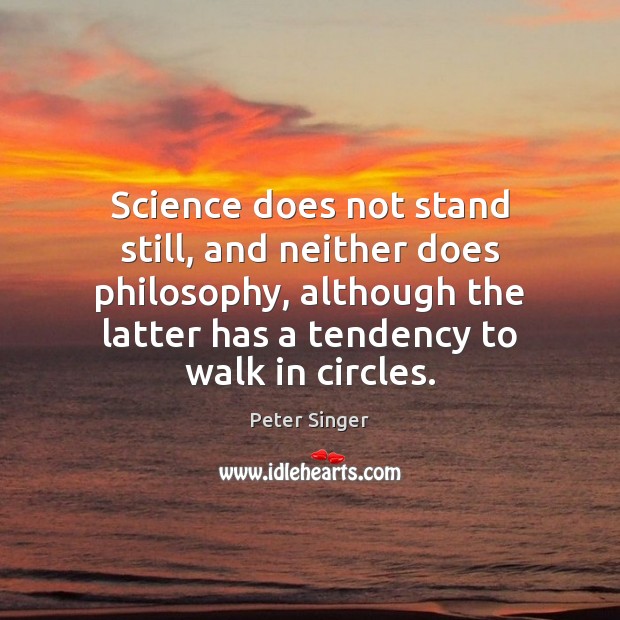 Science does not stand still, and neither does philosophy, although the latter Peter Singer Picture Quote