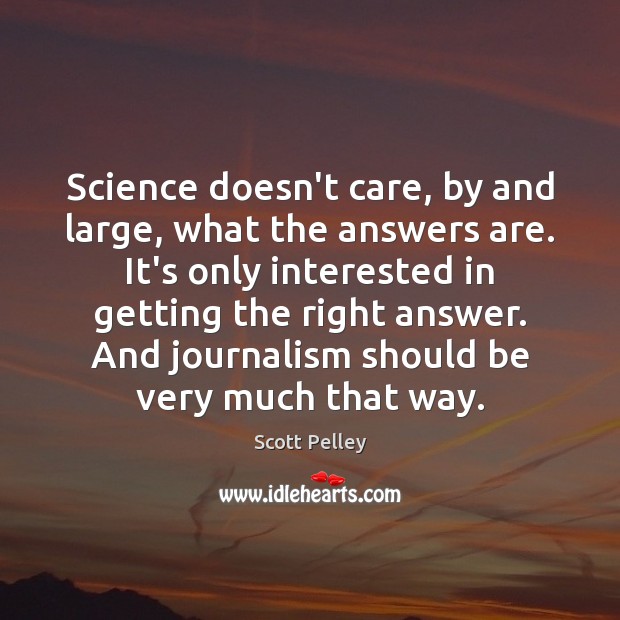 Science doesn’t care, by and large, what the answers are. It’s only Scott Pelley Picture Quote