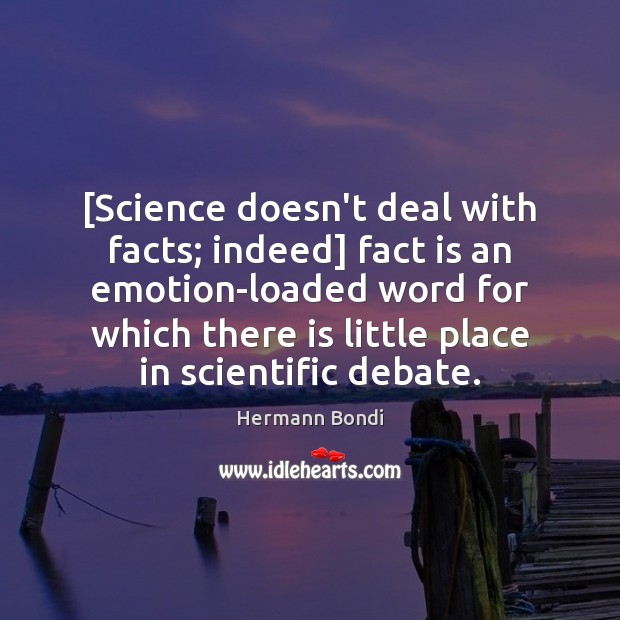 [Science doesn’t deal with facts; indeed] fact is an emotion-loaded word for Hermann Bondi Picture Quote