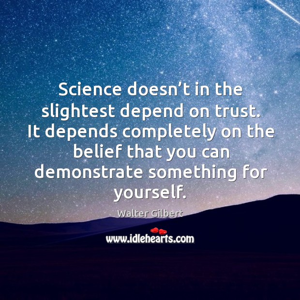 Science doesn’t in the slightest depend on trust. It depends completely on the belief Walter Gilbert Picture Quote