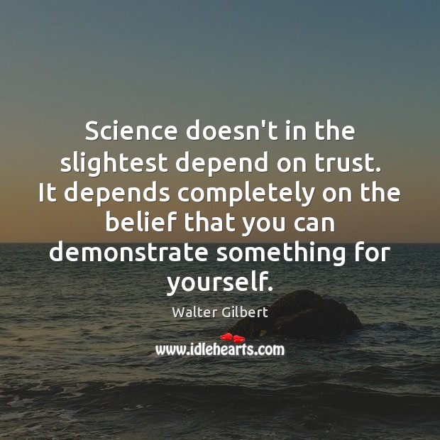 Science doesn’t in the slightest depend on trust. It depends completely on Walter Gilbert Picture Quote