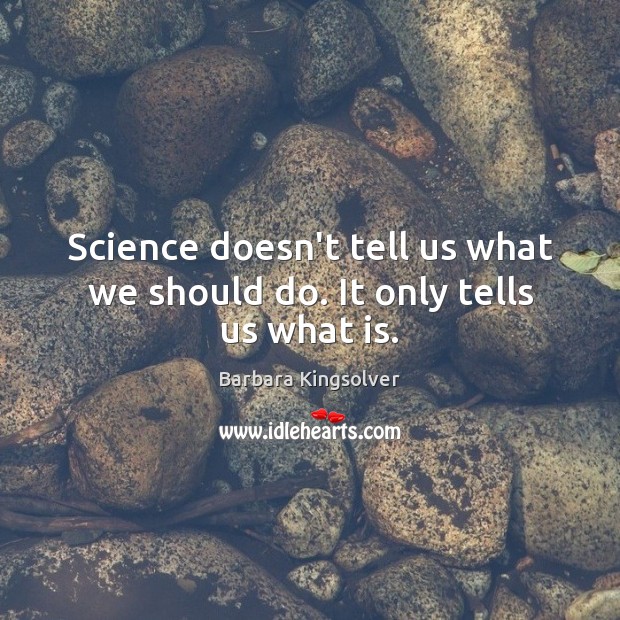 Science doesn’t tell us what we should do. It only tells us what is. Barbara Kingsolver Picture Quote