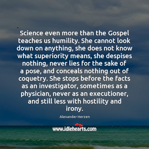 Science even more than the Gospel teaches us humility. She cannot look Alexander Herzen Picture Quote