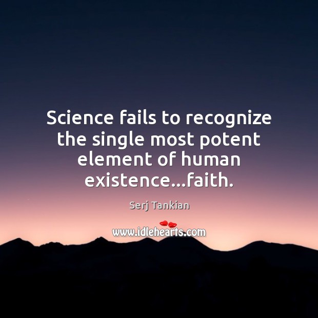 Science fails to recognize the single most potent element of human existence…faith. Serj Tankian Picture Quote