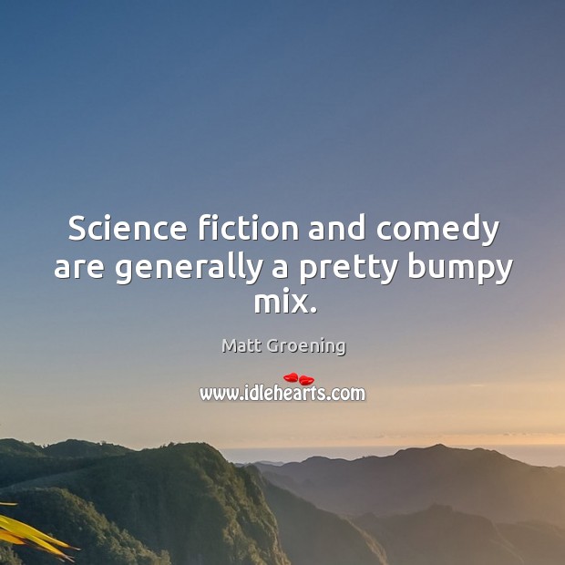 Science fiction and comedy are generally a pretty bumpy mix. Matt Groening Picture Quote