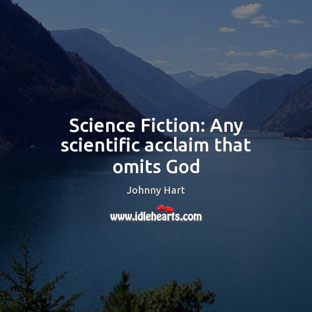 Science Fiction: Any scientific acclaim that omits God Johnny Hart Picture Quote