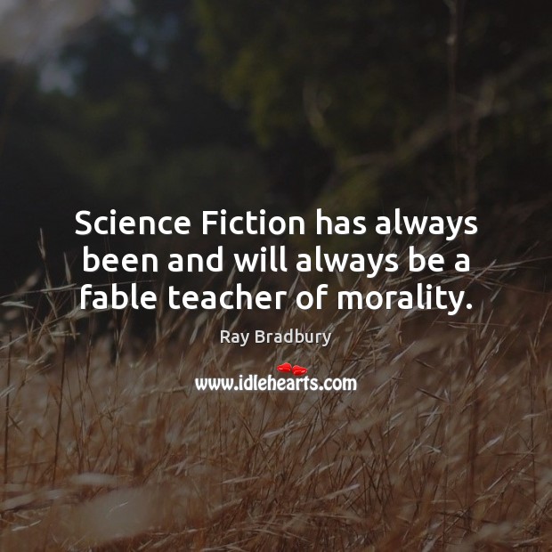 Science Fiction has always been and will always be a fable teacher of morality. Ray Bradbury Picture Quote