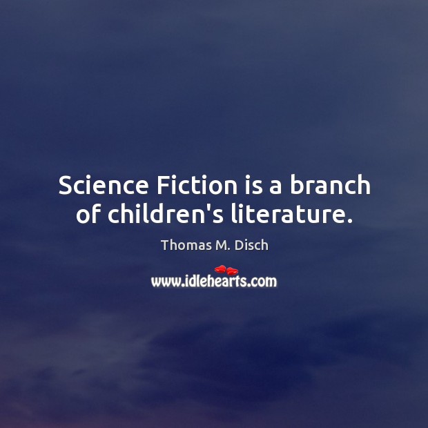 Science Fiction is a branch of children’s literature. Thomas M. Disch Picture Quote