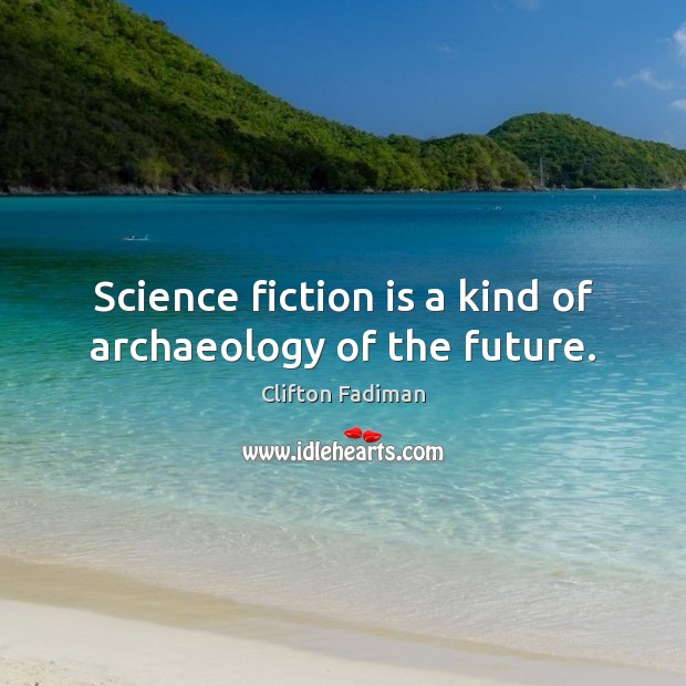 Science fiction is a kind of archaeology of the future. Clifton Fadiman Picture Quote