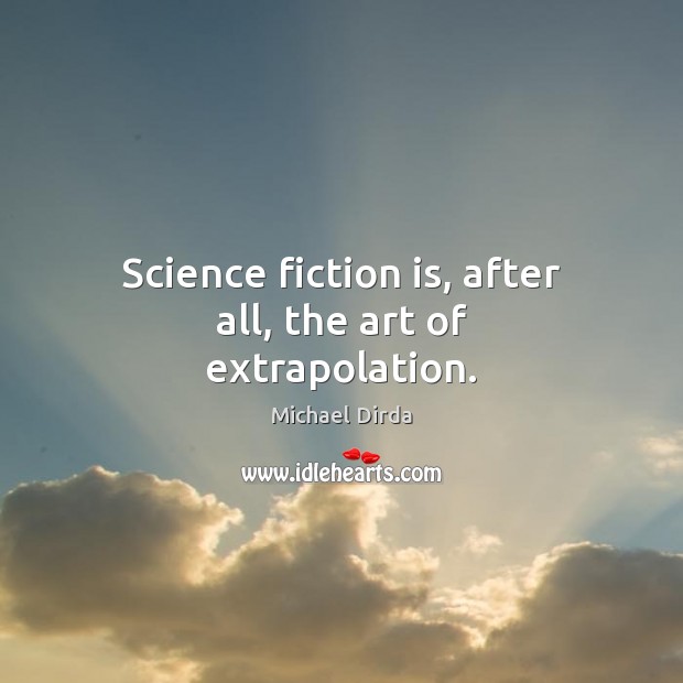 Science fiction is, after all, the art of extrapolation. Michael Dirda Picture Quote