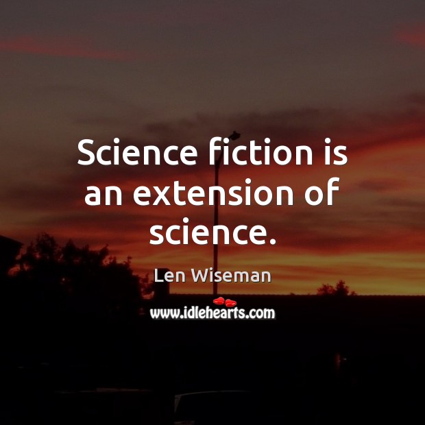 Science fiction is an extension of science. Len Wiseman Picture Quote
