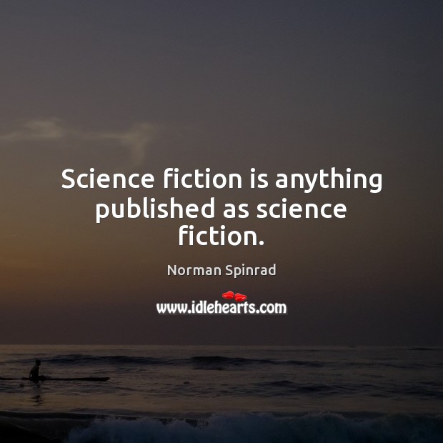 Science fiction is anything published as science fiction. Norman Spinrad Picture Quote