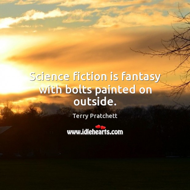 Science fiction is fantasy with bolts painted on outside. Image