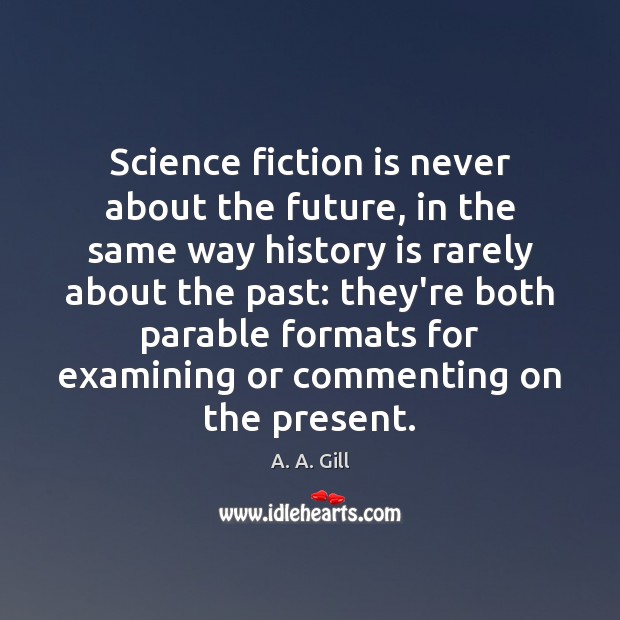 Science fiction is never about the future, in the same way history A. A. Gill Picture Quote