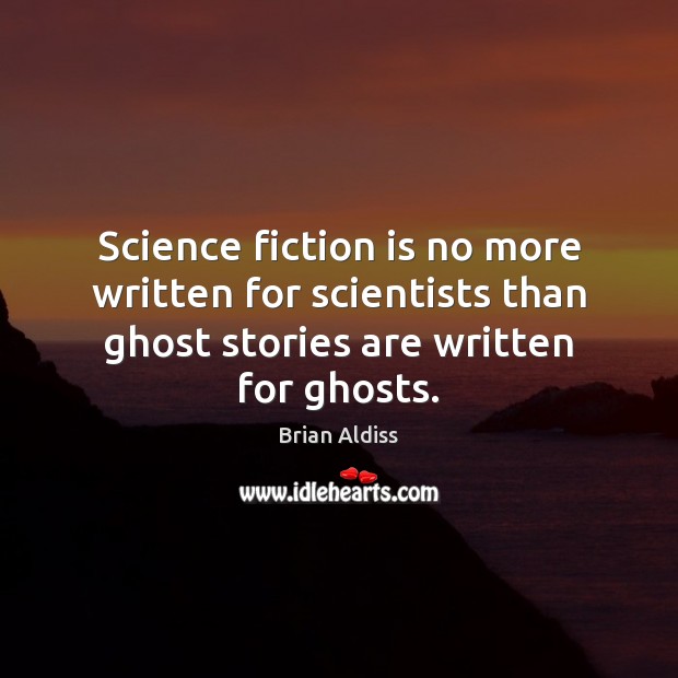 Science fiction is no more written for scientists than ghost stories are Brian Aldiss Picture Quote