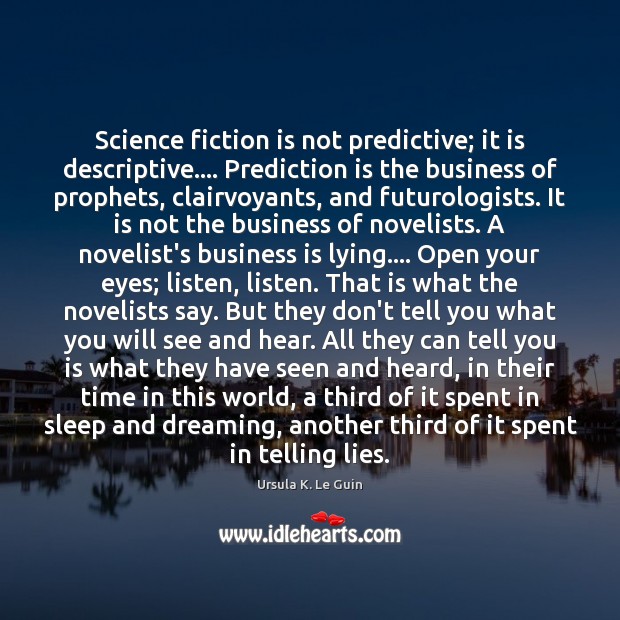 Science fiction is not predictive; it is descriptive…. Prediction is the business Ursula K. Le Guin Picture Quote