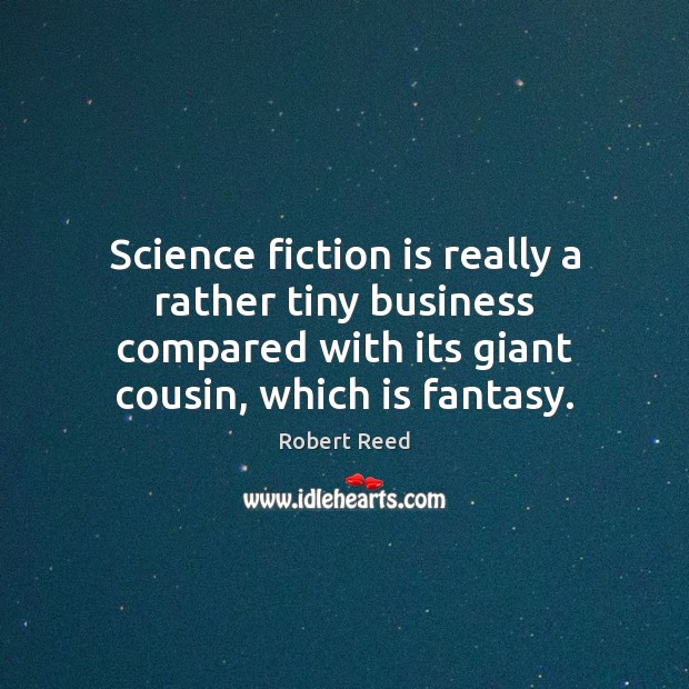 Science fiction is really a rather tiny business compared with its giant Robert Reed Picture Quote