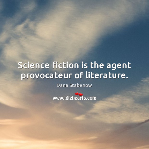 Science fiction is the agent provocateur of literature. Dana Stabenow Picture Quote