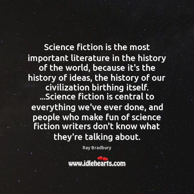 Science fiction is the most important literature in the history of the Ray Bradbury Picture Quote