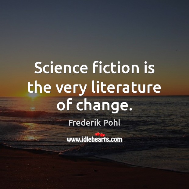 Science fiction is the very literature of change. Frederik Pohl Picture Quote