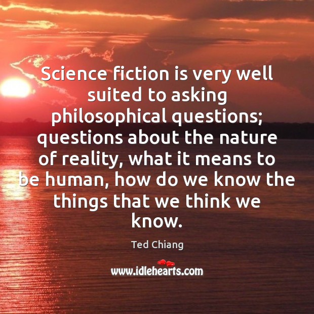 Science fiction is very well suited to asking philosophical questions; questions about Ted Chiang Picture Quote