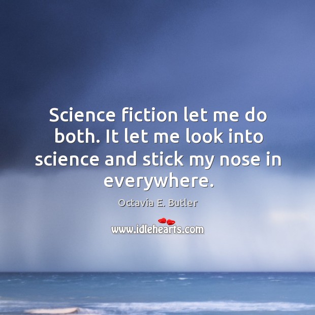 Science fiction let me do both. It let me look into science and stick my nose in everywhere. Octavia E. Butler Picture Quote