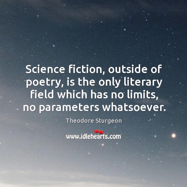 Science fiction, outside of poetry, is the only literary field which has no limits, no parameters whatsoever. Theodore Sturgeon Picture Quote
