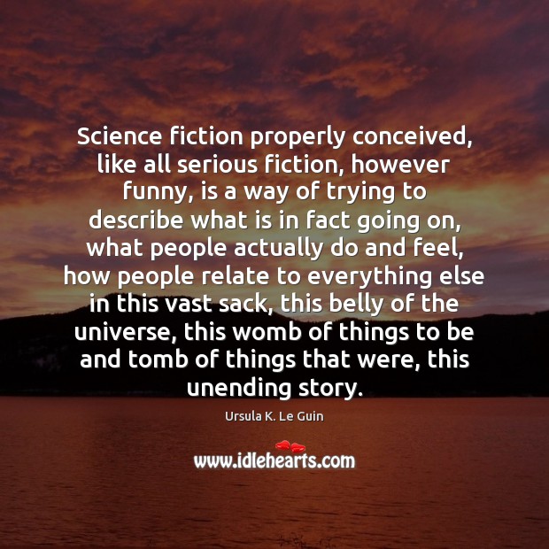 Science fiction properly conceived, like all serious fiction, however funny, is a Ursula K. Le Guin Picture Quote