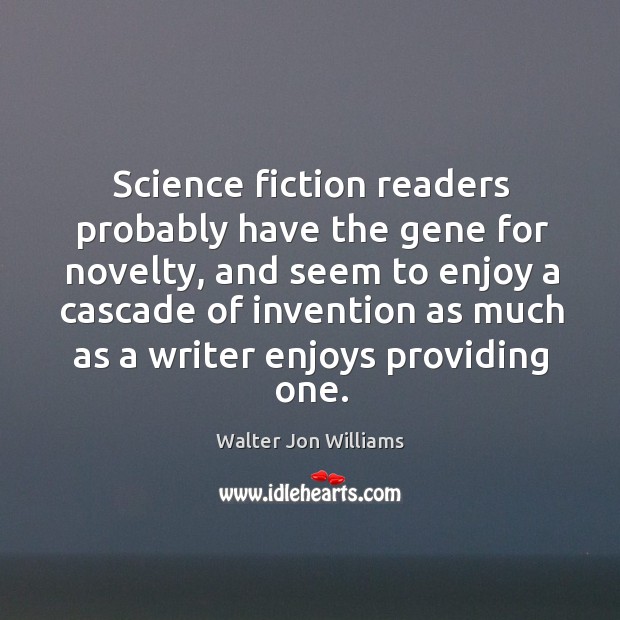 Science fiction readers probably have the gene for novelty, and seem to enjoy a cascade Walter Jon Williams Picture Quote