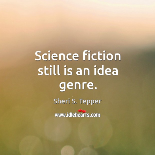 Science fiction still is an idea genre. Sheri S. Tepper Picture Quote