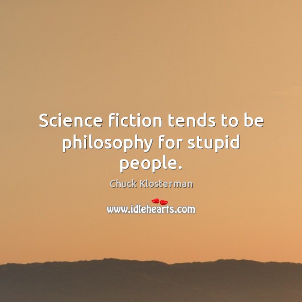 Science fiction tends to be philosophy for stupid people. Chuck Klosterman Picture Quote